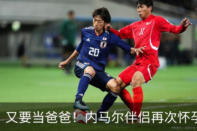 又要当爸爸！内马尔伴侣再次怀孕 两人将迎第三个女儿