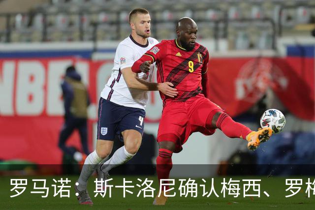 罗马诺：斯卡洛尼确认梅西、罗梅罗、大马丁身体状态正在好转